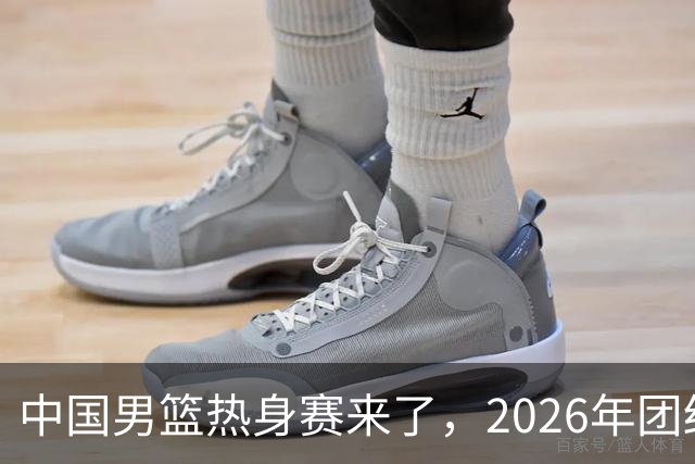 中国男篮热身赛来了，2026年团结杯正式开打，抖音平台收费直播！