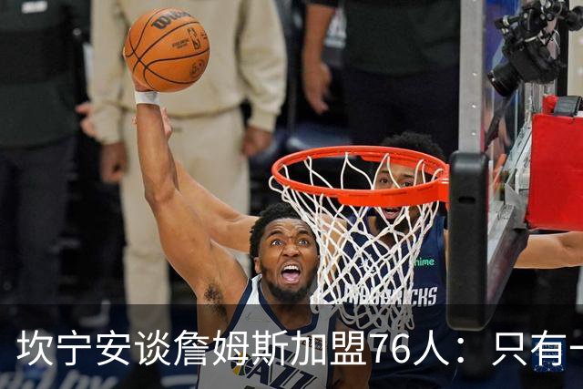 坎宁安谈詹姆斯加盟76人：只有一个球，这么多球星怎么分？