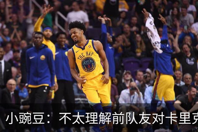 小豌豆：不太理解前队友对卡里克的批评，有些成带个人情绪的攻击