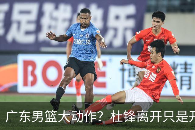 广东男篮大动作？杜锋离开只是开始！徐杰锁定顶薪，周鹏职务曝光