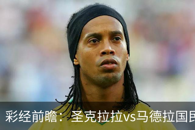 彩经前瞻：圣克拉拉vs马德拉国民，主队有望迎来开门红