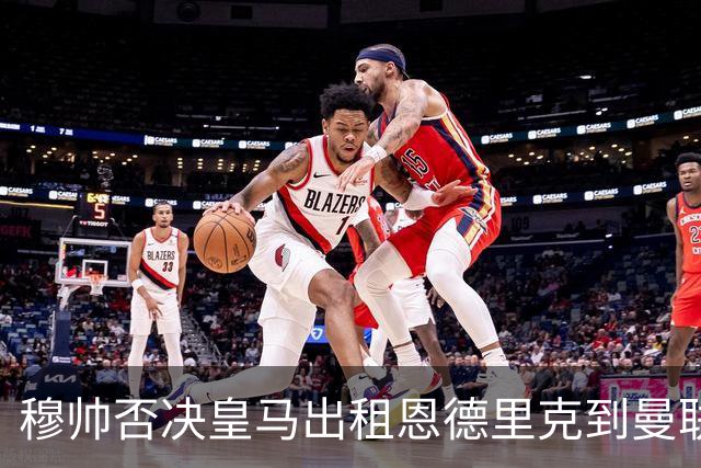 穆帅否决皇马出租恩德里克到曼联！齐尔克泽去留未定，红魔或等压哨签
